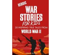 Heroic War Stories for Kids: 20 Inspiring True Tales of Courage, Compassion, and Bravery from World War II