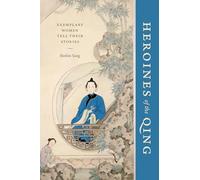 Heroines of the Qing: Exemplary Women Tell Their Stories