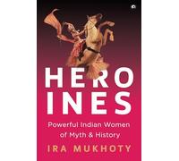 Heroines: Powerful Indian Women of Myth and History