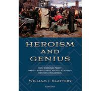 Heroism and Genius: How Catholic Priests Helped Build-and Can Help Rebuild-Western Civilization: How Catholic Priests Built Western Civilization