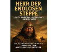 Herr der endlosen Steppe: Wie ein Nomade zum Schicksalslenker Eurasiens wurde: Der Aufstieg eines Ausgestoßenen zum Gründer eines weltverändernden Imperiums