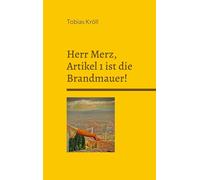 Herr Merz, Artikel 1 ist die Brandmauer!: Ein Brief an den Bundeskanzler