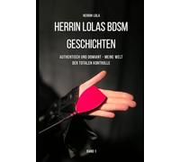 Herrin Lolas BDSM Geschichten, Band 1: Authentisch und dominant - Meine Welt der totalen Kontrolle