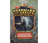 Herrmann the Great's Wizard Manual: From Sleight of Hand and Card Tricks to Coin Tricks, Stage Magic, and Mind Reading
