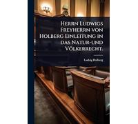 Herrn Ludwigs Freyherrn von Holberg Einleitung in das Natur-und Völkerrecht.
