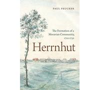 Herrnhut: The Formation of a Moravian Community, 1722-1732 (Pietist, Moravian, and Anabaptist Studies)