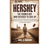 HERSHEY: The Farmer Boy Who Refused to Give Up: How Do You Rise When the World Keeps Knocking You Down? The Remarkable Story of a Chocolate Legend