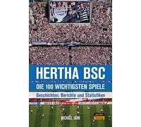 Hertha BSC - die 100 wichtigsten Spiele: Geschichten, Berichte und Statistiken