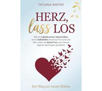 Herz, lass los - Wie du Liebeskummer überwindest, durch Selbstliebe emotional frei wirst und dein Leben als starke Frau nach deinen eigenen Spielregeln gestaltest