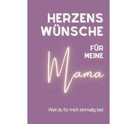 Herzenswünsche für meine Mama: Ein Erinnerungs- und Wunschbuch für Mama. Liebevolle, tiefgründige Wünsche mit Erklärungen, die jede Tochter/Sohn ... und Wünsche (Wünsche, die von Herzen kommen)