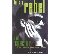 He's a Rebel: Phil Spector--Rock and Roll's Legendary Producer