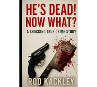 He's Dead! Now What?: A Shocking True Crime Story