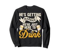 He's Getting Married We're Just Here To Drink Sweatshirt