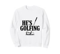He's Golfing Funny Golf for Dad or Husband Sweatshirt