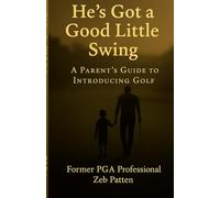 He's Got a Good Little Swing: A Parent’s Guide to Introducing Golf