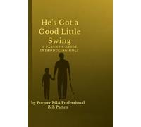 He's Got A Good Little Swing: How to Help Your Child Fall in Love with the Game - and Keep It for Life