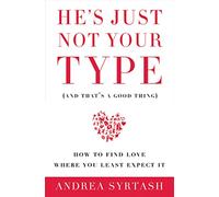 He's Just Not Your Type and That's a Good Thing: How to Find Love Where You Least Expect It