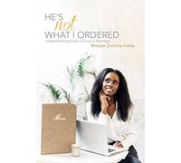 He's Not What I Ordered 2017: Understanding God's Choice in Marriage (He's Not What I Ordered: Understanding God's Choice in Marriage)