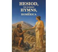 Hesiod, the Homeric Hymns, and Homerica: How the Gods Were Born, Why Mortals Toil, and What the Iliad Left Untold