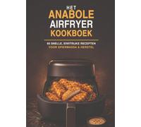 Het Anabole Airfryer Kookboek: Eiwitrijke airfryer recepten voor spiermassa, droogtrainen & herstel
