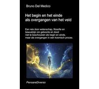 Het begin en het einde als overgangen van het veld: Een reis door wetenschap, filosofie en bewustzijn om geboorte en dood als overgangen in een ... van Bruno Del Medico in het Nederlands)