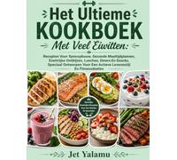 Het ultieme kookboek met veel eiwitten: recepten voor spieropbouw, gezonde maaltijdplannen, eiwitrijke ontbijten, lunches, diners en snacks, speciaal ontworpen voor een actieve levensstijl en fitness