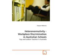 Heteronormativity - Workplace Discrimination in Australian Schools: Gay and Lesbian Teachers in Australia