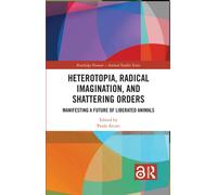 Heterotopia, Radical Imagination, and Shattering Orders : Manifesting a Future of Liberated Animals