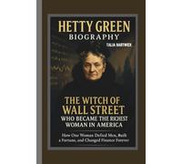 HETTY GREEN BIOGRAPHY: THE WITCH OF WALL STREET WHO BECAME THE RICHEST WOMAN IN AMERICA HOW ONE WOMAN DEFIED MEN, BUILT A FORTUNE, AND CHANGED FINANCE FOREVER