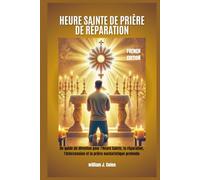 HEURE SAINTE DE PRIÈRE DE RÉPARATION: Un guide de dévotion pour l'Heure Sainte, la réparation, l'intercession et la prière eucharistique profonde
