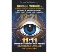 HEURES MIROIRS : LE GUIDE COMPLET DE LA MANIFESTATION: Découvrez les messages de l'Univers, le Code Tesla 3-6-9 et la Loi de l'Attraction