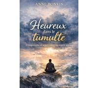 Heureux dans le tumulte: Comprendre et apprivoiser un esprit intense (Esprits Intenses - TDAH - HP -HPI)