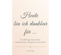 Heute bin ich dankbar für …: Ein 90-Tage-Journal für Achtsamkeit, Freude & innere Ruhe