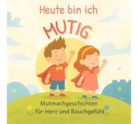 Heute bin ich MUTIG - Mutmachgeschichten für Herz und Bauchgefühl: 10 liebevolle Geschichten, die dein Kind stark, selbstbewusst und mutig machen - ohne Druck, ohne Tränen & mit ganz viel Herz.
