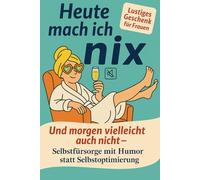 Heute mach ich nix - Und morgen vielleicht auch nicht - Selbstfürsorge mit Humor statt Selbstoptimierung: Lustiges Geschenk für Frauen
