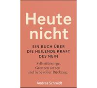 Heute nicht - Ein Buch über die heilende Kraft des Nein