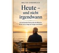 Heute - und nicht irgendwann: Ein berührender Roman über die Wünsche, die wir viel zu lange auf morgen verschieben