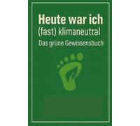 Heute war ich (fast) klimaneutral: Das grüne Gewissensbuch