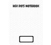 Hex Dots Notebook: for Geometry, Bullet Journals, Game Mapping, Artistic Sketching, Quilting Patterns, and Classroom or Home Projects