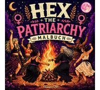 HEX THE PATRIARCHY - Malbuch für Erwachsene und Teens: Witchy Feminismus Ausmalbuch mit starken Hexen, Coven-Motiven, Mondmagie, Ritualen und feministischen Sprüchen
