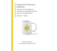 Hexagonal Architecture Explained: How the Ports & Adapters architecture simplifies your life, and how to implement it, Updated 1st Ed.