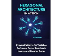 Hexagonal Architecture in Action: Proven Patterns for Testable Software, Faster Feedback Loops, and Cleaner Code