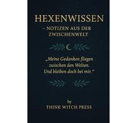 Hexenwissen - Notizen aus der Zwischenwelt: Meine Gedanken fliegen zwischen den Welten. Und bleiben doch bei mir.