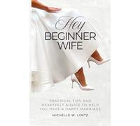 Hey Beginner Wife: Practical Tips and Heartfelt Advice to Help You Have a Happy Marriage
