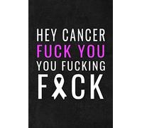 Hey Cancer, Fuck You, You Fucking Fuck: Cancer Motivation Lined Journal | Cancer Notebook Gift For Mom, Dad, Men, Women And Friends | Show Your ... Families And Friends. (Cancer Fighting Gifts)