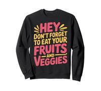 Hey Don't Forget To Eat Your Fruits And Veggies |- Sweatshirt