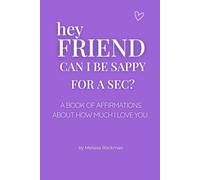 Hey Friend, Can I be Sappy for a Sec?: A Book of Affirmations about how much I Love You