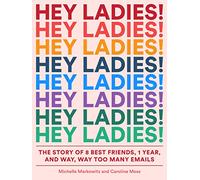 Hey Ladies!: The Story of 8 Best Friends, 1 Year, and Way, Way Too Many Emails