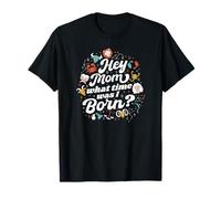 Hey Mom What Time Was I Born - Funny Zodiac Sign T-Shirt