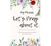 Hey Momma, Let's Pray About It: A daily prayer journal to remember all that God has done.